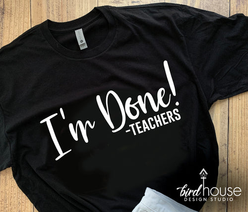 I'm Done Teacher Shirt, Cute Appreciation Gift, Summer Break, Custom Any Text