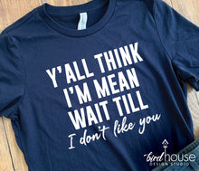Load image into Gallery viewer, Y&#39;all think I&#39;m Mean wait till I don&#39;t like you shirt, funny graphic tees