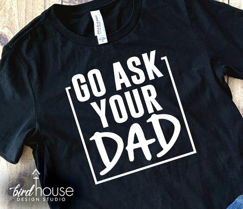 Go Ask your Dad Shirt, Funny Graphic Tee for Moms, Mothers day gift ideas
