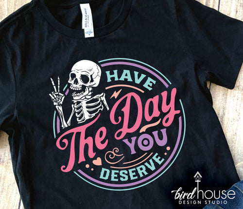 Have the Day you Deserve Skeleton Shirt, funny skeleton mom life graphic tee, mothers day gift, birthday