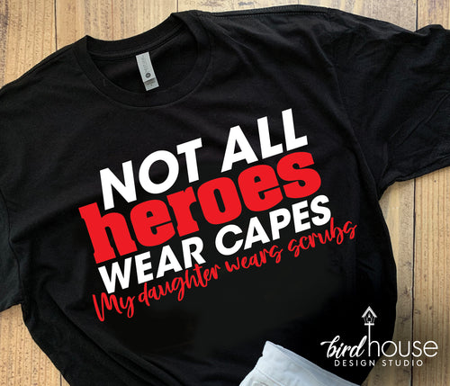 Not All Heroes wear Capes, My Daughter wears Scrubs Nurse Graphic Tee Shirt, Nurses week, Mothers day gift, cute ideas gift for mom
