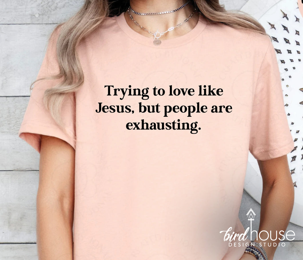 Trying to love like Jesus but people are exhausting shirt