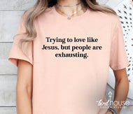 Trying to love like Jesus but people are exhausting shirt