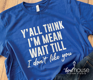 Y'all think I'm Mean wait till I don't like you shirt, sweatshirt, hoodie, crop top