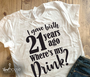 I gave Birth 21 years ago, Where's my drink Shirt, Cute Birthday Tee Any Age, 21st Birthday Party, Mom Day Tee