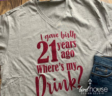 Load image into Gallery viewer, I gave Birth 21 years ago Where&#39;s my drink Shirt, Cute Birthday Tee Any Age, 21st Birthday Party