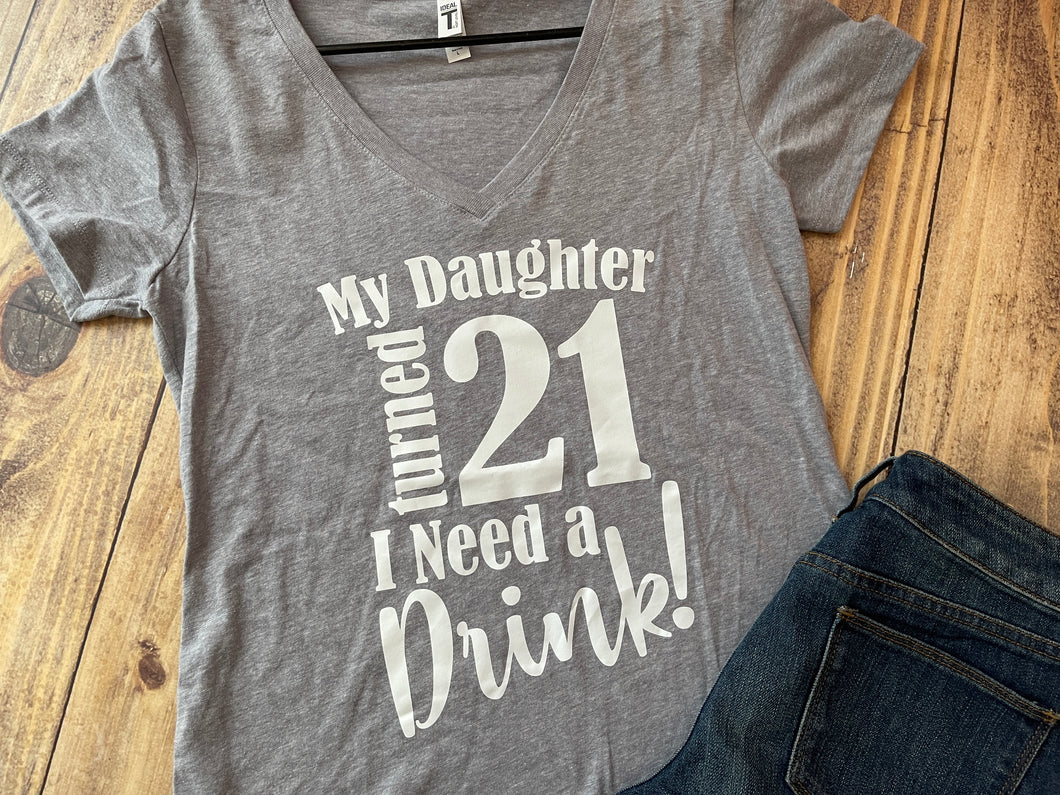 My Daughter turned 21 I need a drink! Shirt - Ready to Ship