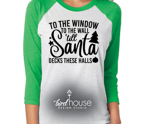 To the Window to the wall 'till Santa Decks these Halls Shirt, Funny Christmas Tee Pick any 1 Color