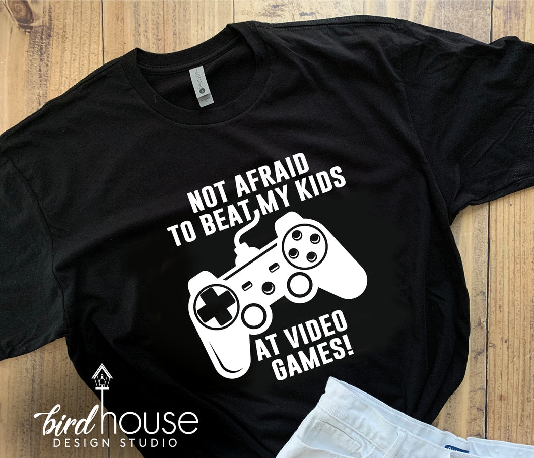 Not Afraid to Beat my Kids at Video Games, Funny Fathers Day Shirt, Any Color, Gift