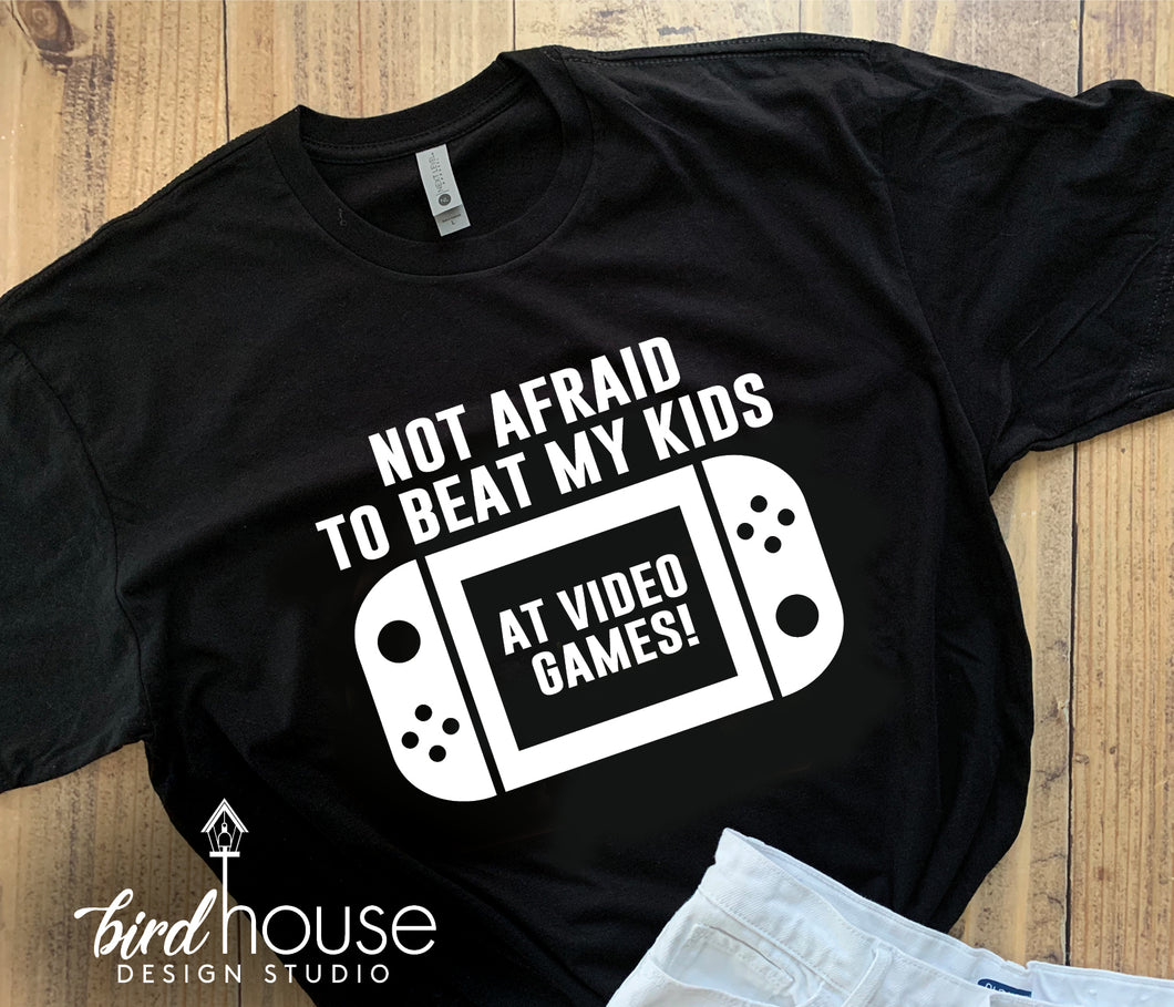 Not Afraid to Beat my Kids at Video Games, Switch, Funny Fathers Day Shirt, Any Color, Gift