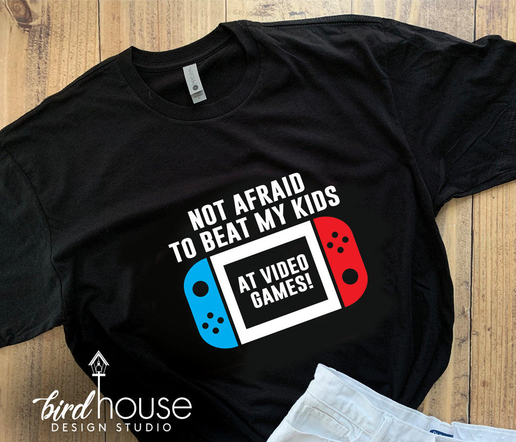 Not Afraid to Beat my kids at Video Games Shirt - fathers day gift ideas