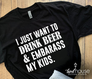 I Just want to drink beer and embarass my kids Shirt, Funny Fathers Day Tee, Cute gift for dads