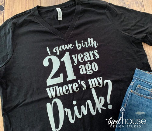 I gave Birth 21 years ago Where's my drink Shirt, Cute Birthday Tee Any Age, 21st Birthday Party