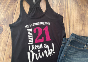 My Granddaughter Turned 21 I Need a drink Shirt, Any Family Member, Cute Birthday Tee Any Age, Pick 2 Colors