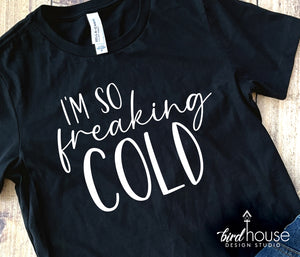I'm So Freaking Cold Shirt, funny graphic tee sweatshirt or hoodie