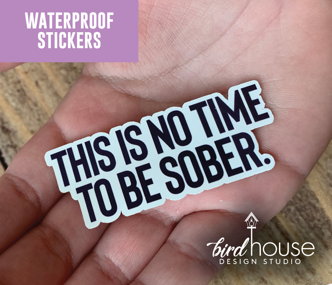 This is no time to be sober, Waterproof Sticker, Water Bottles, Laptop, funny stickers