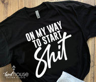 On my way to start Shit, Funny Graphic Tee, Wife Husband Girlfriend Boyfriend Shirts