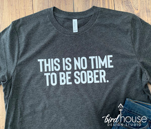 This is no time to be sober, Funny Quarantine Shirt, cute gift for social disntancing drinking friends