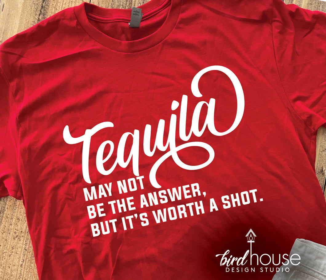 Tequila may not be the answer but its worth a shot, Funny Shirt, Gift, Custom Any Color or style
