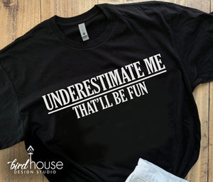 Underestimate Me, That'll be Fun Shirt, Funny Sarcasm Tee, Custom Sarcastic shirts