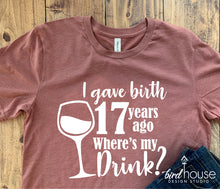 Load image into Gallery viewer, I gave Birth Where&#39;s my Drink Shirt, Wine Glass, Funny Mom Birthday Tee, Any Age